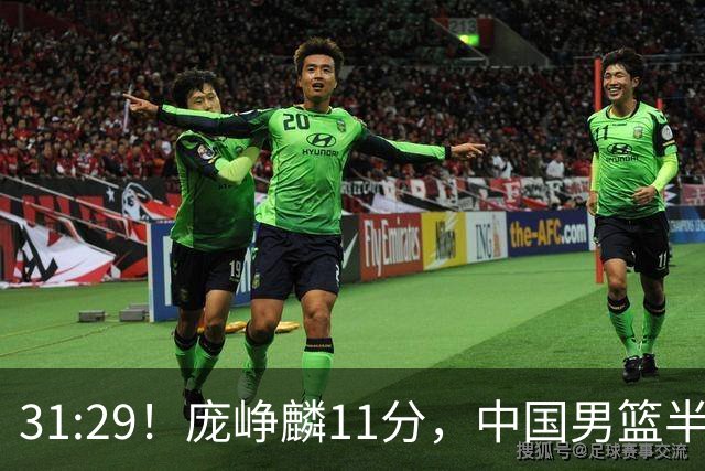 31:29！庞峥麟11分，中国男篮半场领先伊朗2分，鏖战争铜牌